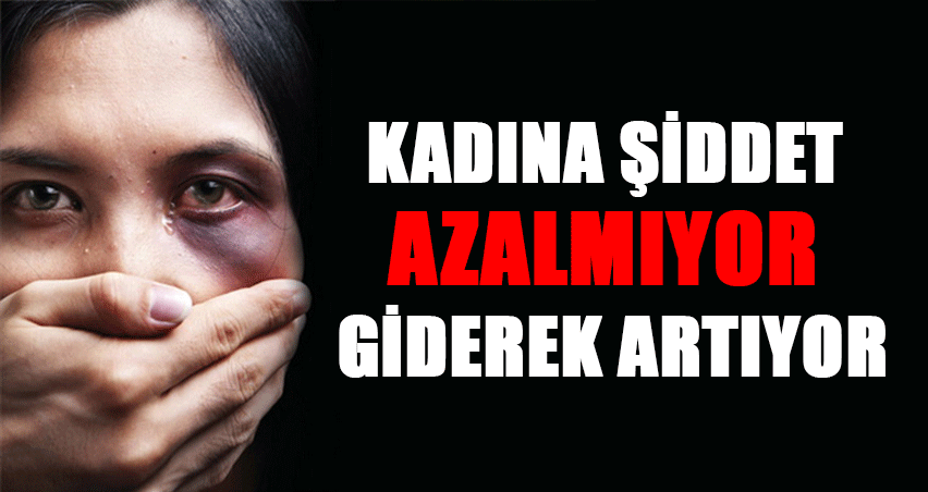 kadina siddet azalmiyor giderek artiyor